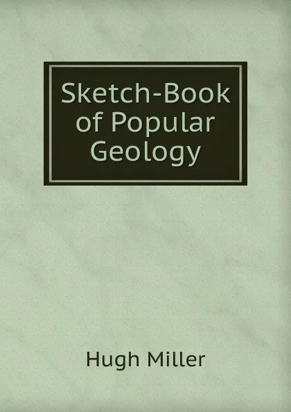 Обложка книги Sketch-Book of Popular Geology, Hugh Miller