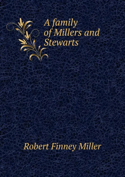 Обложка книги A family of Millers and Stewarts, Robert Finney Miller