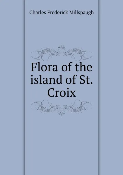 Обложка книги Flora of the island of St. Croix, Charles Frederick Millspaugh