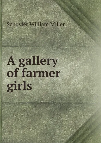 Обложка книги A gallery of farmer girls, Schuyler William Miller