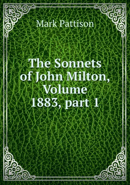 Обложка книги The Sonnets of John Milton, Volume 1883,.part 1, Mark Pattison