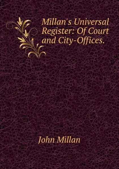 Обложка книги Millan.s Universal Register: Of Court and City-Offices. ., John Millan