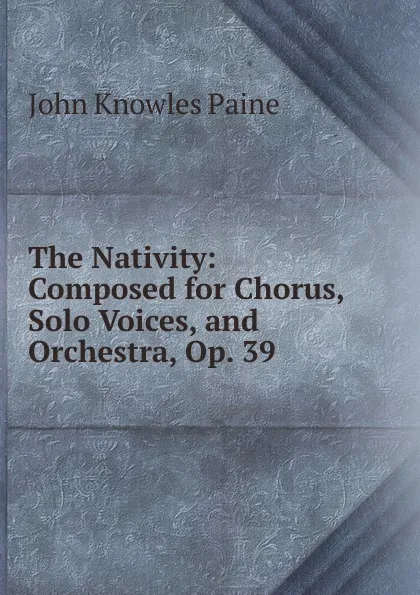 Обложка книги The Nativity: Composed for Chorus, Solo Voices, and Orchestra, Op. 39, John Knowles Paine