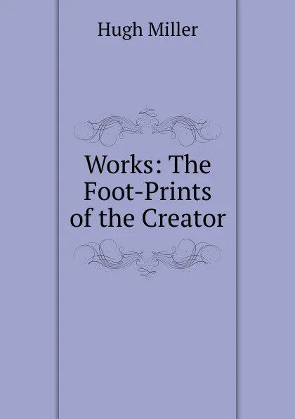 Обложка книги Works: The Foot-Prints of the Creator, Hugh Miller