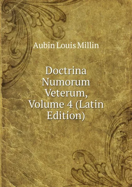 Обложка книги Doctrina Numorum Veterum, Volume 4 (Latin Edition), Aubin Louis Millin