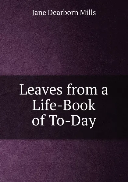 Обложка книги Leaves from a Life-Book of To-Day, Jane Dearborn Mills