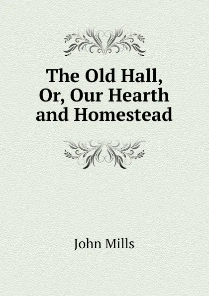 Обложка книги The Old Hall, Or, Our Hearth and Homestead, John Mills