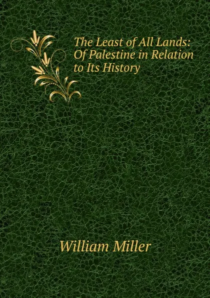 Обложка книги The Least of All Lands: Of Palestine in Relation to Its History, William Miller