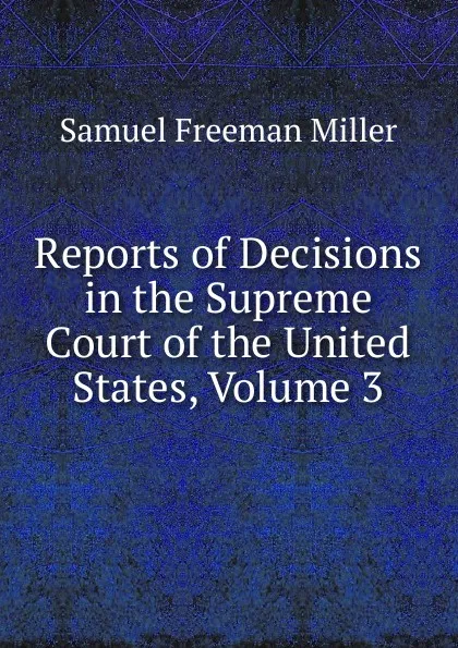 Обложка книги Reports of Decisions in the Supreme Court of the United States, Volume 3, Samuel Freeman Miller