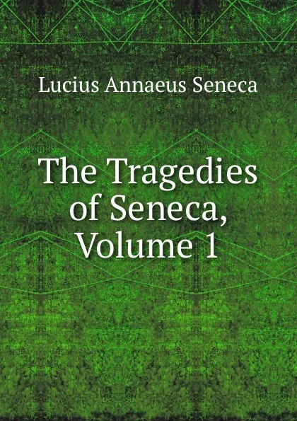 Обложка книги The Tragedies of Seneca, Volume 1, Seneca the Younger