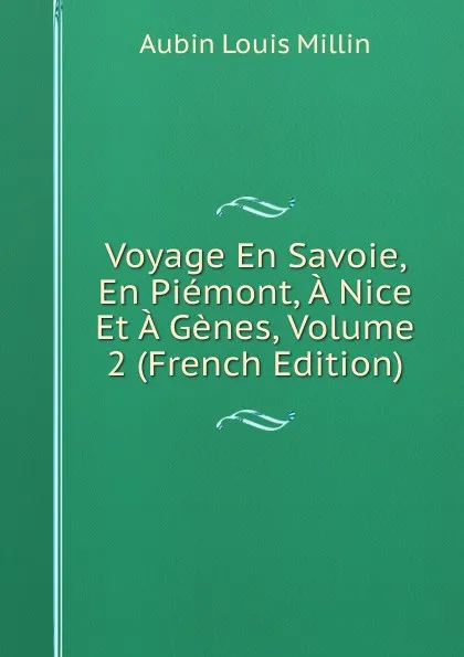 Обложка книги Voyage En Savoie, En Piemont, A Nice Et A Genes, Volume 2 (French Edition), Aubin Louis Millin