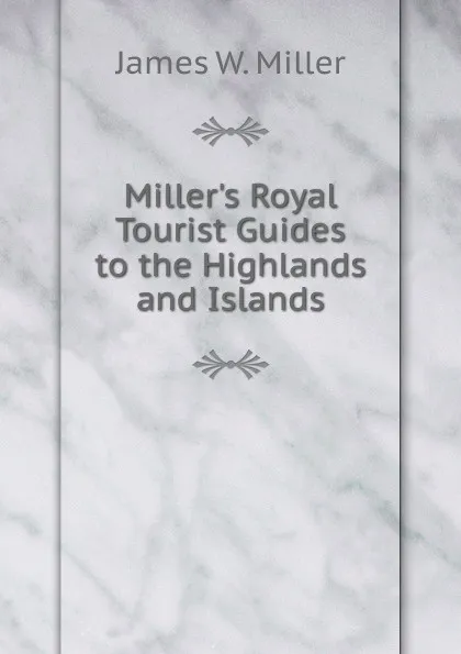 Обложка книги Miller.s Royal Tourist Guides to the Highlands and Islands, James W. Miller