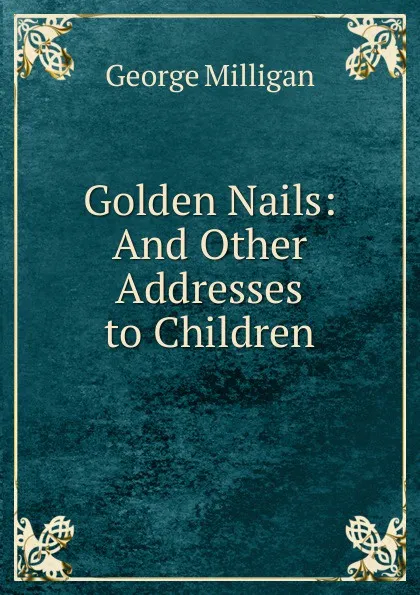 Обложка книги Golden Nails: And Other Addresses to Children, George Milligan