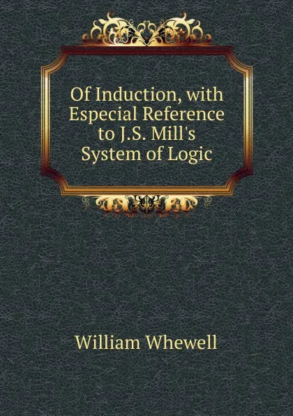 Обложка книги Of Induction, with Especial Reference to J.S. Mill.s System of Logic, William Whewell