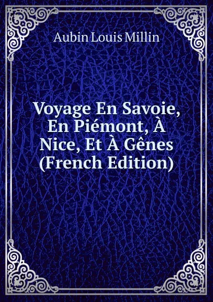 Обложка книги Voyage En Savoie, En Piemont, A Nice, Et A Genes (French Edition), Aubin Louis Millin