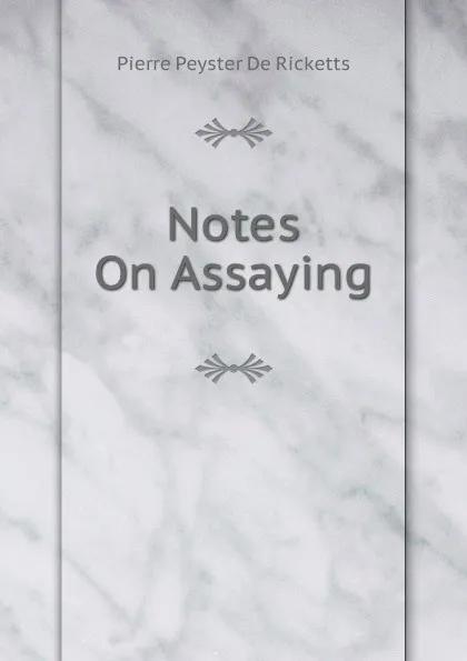 Обложка книги Notes On Assaying, Pierre Peyster De Ricketts