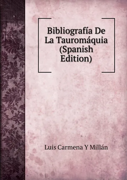 Обложка книги Bibliografia De La Tauromaquia (Spanish Edition), Luis Carmena Y Millán