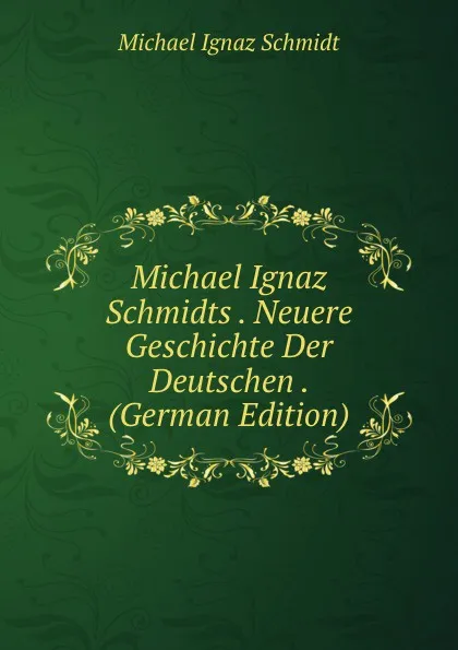 Обложка книги Michael Ignaz Schmidts . Neuere Geschichte Der Deutschen . (German Edition), Michael Ignaz Schmidt