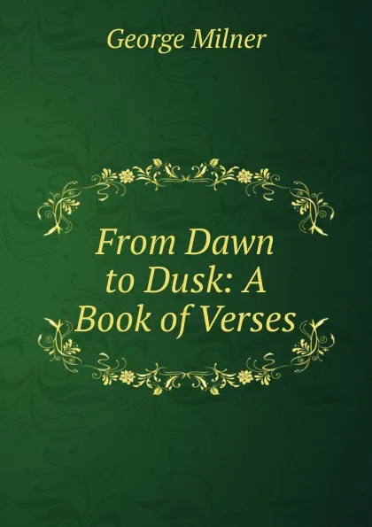 Обложка книги From Dawn to Dusk: A Book of Verses, George Milner