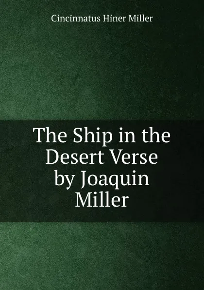 Обложка книги The Ship in the Desert Verse by Joaquin Miller, Cincinnatus Hiner Miller