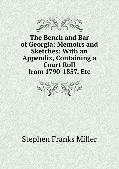 Обложка книги The Bench and Bar of Georgia: Memoirs and Sketches: With an Appendix, Containing a Court Roll from 1790-1857, Etc, Stephen Franks Miller