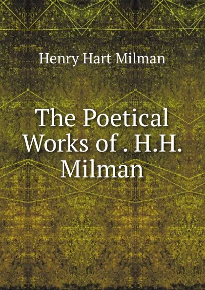 Обложка книги The Poetical Works of . H.H. Milman, Henry Hart Milman