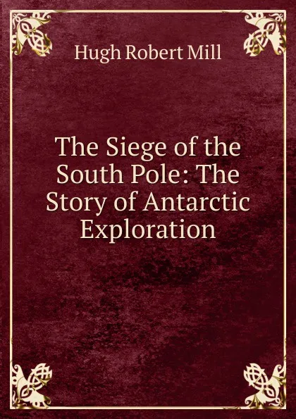 Обложка книги The Siege of the South Pole: The Story of Antarctic Exploration, Hugh Robert Mill