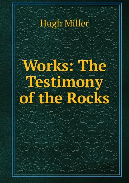 Обложка книги Works: The Testimony of the Rocks, Hugh Miller
