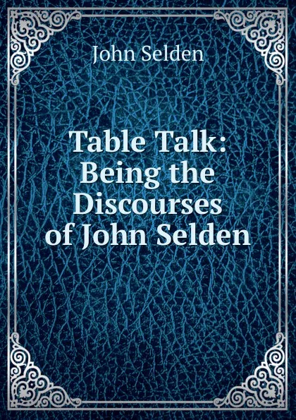 Обложка книги Table Talk: Being the Discourses of John Selden, John Selden