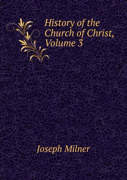 Обложка книги History of the Church of Christ, Volume 3, Joseph Milner