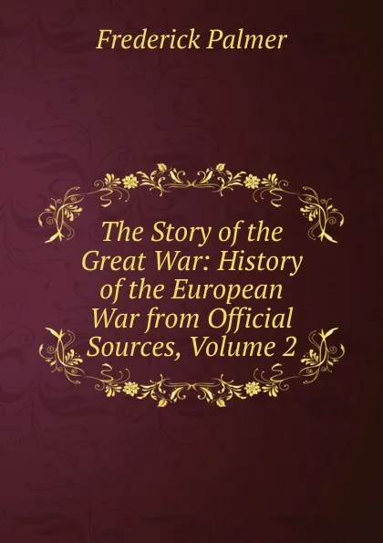 Обложка книги The Story of the Great War: History of the European War from Official Sources, Volume 2, Palmer Frederick