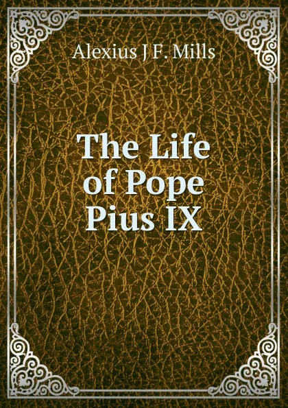 Обложка книги The Life of Pope Pius IX, Alexius J F. Mills