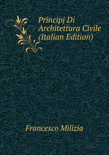 Обложка книги Principj Di Architettura Civile (Italian Edition), Francesco Milizia