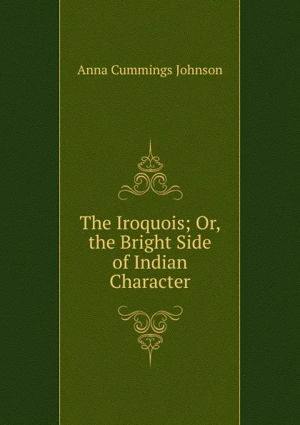 Обложка книги The Iroquois; Or, the Bright Side of Indian Character, Anna Cummings Johnson