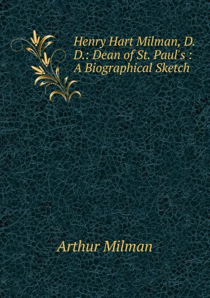 Обложка книги Henry Hart Milman, D.D.: Dean of St. Paul.s : A Biographical Sketch, Arthur Milman