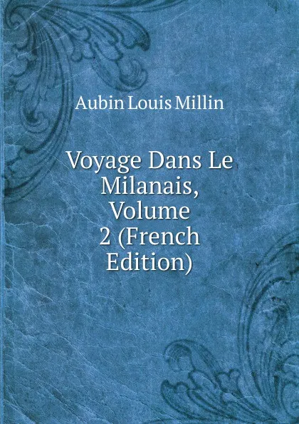 Обложка книги Voyage Dans Le Milanais, Volume 2 (French Edition), Aubin Louis Millin