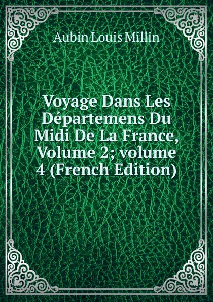 Обложка книги Voyage Dans Les Departemens Du Midi De La France, Volume 2;.volume 4 (French Edition), Aubin Louis Millin