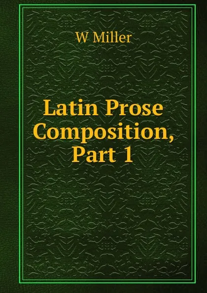 Обложка книги Latin Prose Composition, Part 1, W Miller