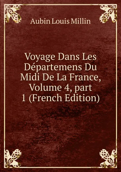 Обложка книги Voyage Dans Les Departemens Du Midi De La France, Volume 4,.part 1 (French Edition), Aubin Louis Millin