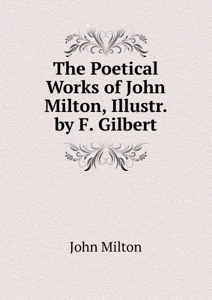 Обложка книги The Poetical Works of John Milton, Illustr. by F. Gilbert, Milton John