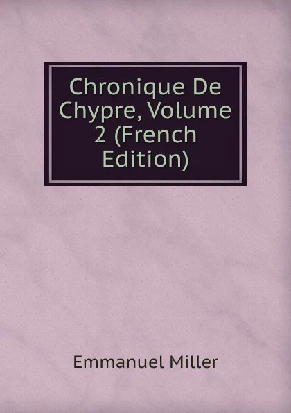 Обложка книги Chronique De Chypre, Volume 2 (French Edition), Emmanuel Miller