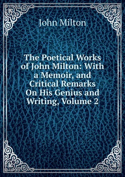 Обложка книги The Poetical Works of John Milton: With a Memoir, and Critical Remarks On His Genius and Writing, Volume 2, Milton John