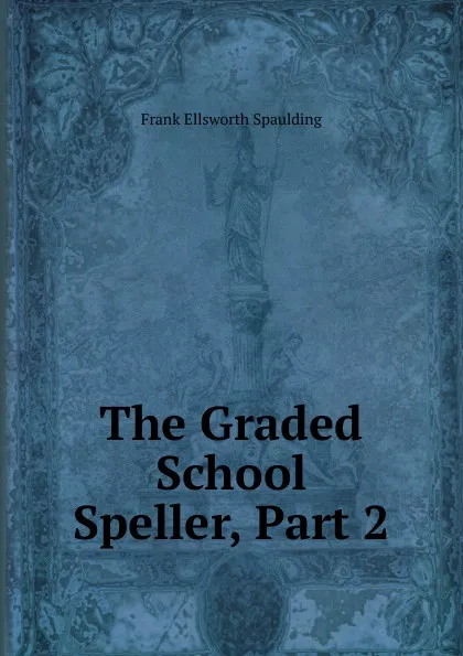 Обложка книги The Graded School Speller, Part 2, Frank Ellsworth Spaulding