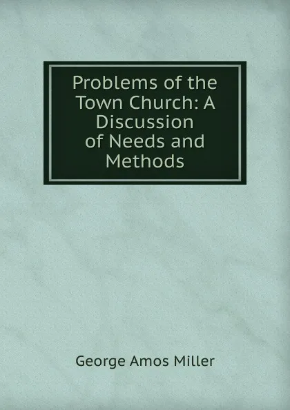 Обложка книги Problems of the Town Church: A Discussion of Needs and Methods, George Amos Miller