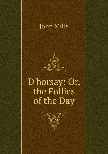 Обложка книги D.horsay: Or, the Follies of the Day, John Mills