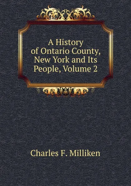 Обложка книги A History of Ontario County, New York and Its People, Volume 2, Charles F. Milliken