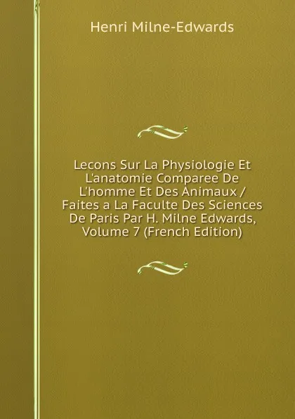 Обложка книги Lecons Sur La Physiologie Et L.anatomie Comparee De L.homme Et Des Animaux / Faites a La Faculte Des Sciences De Paris Par H. Milne Edwards, Volume 7 (French Edition), Henri Milne-Edwards