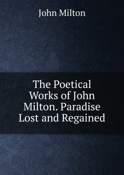 Обложка книги The Poetical Works of John Milton. Paradise Lost and Regained, Milton John