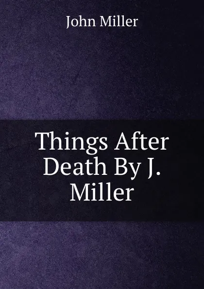 Обложка книги Things After Death By J. Miller., John Miller