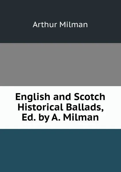 Обложка книги English and Scotch Historical Ballads, Ed. by A. Milman, Arthur Milman